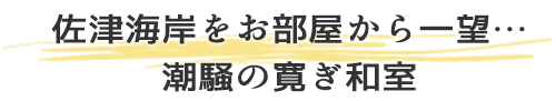 佐津海岸をお部屋から一望…潮騒の寛ぎ和室